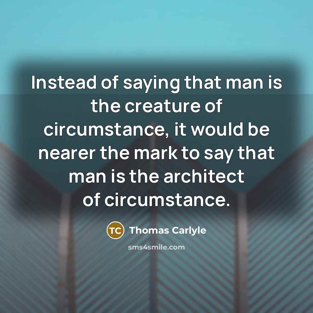 “Instead of saying that man is the creature of circumstance,…” quote by Thomas Carlyle