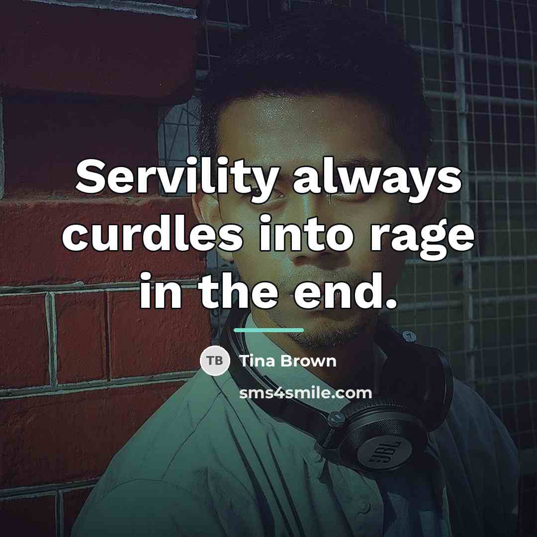 “Servility always curdles into rage in the end.…” quote by Tina Brown