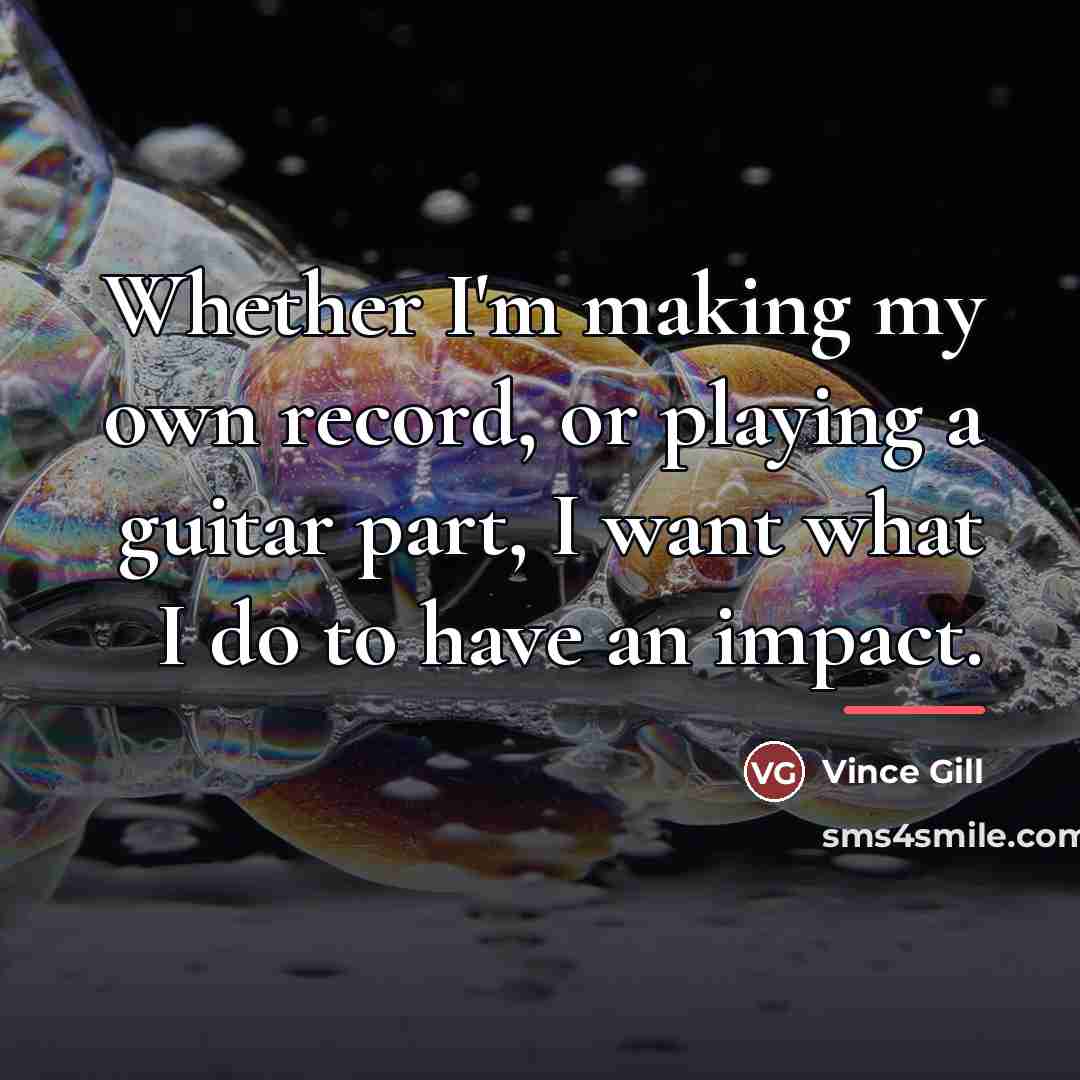 “Whether I'm making my own record, or playing a guitar…” quote by Vince Gill