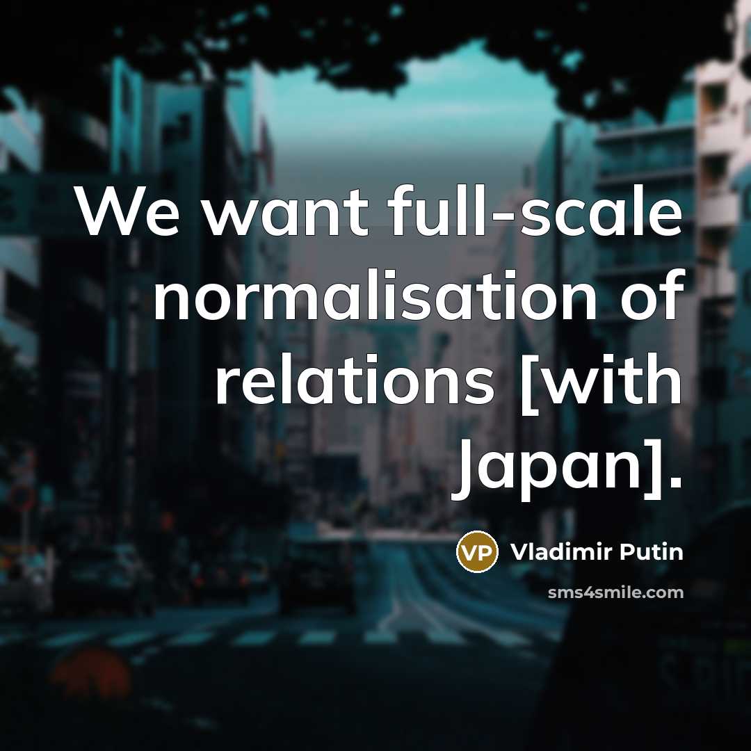 “We want full-scale normalisation of relations [with Japan].…” quote by Vladimir Putin