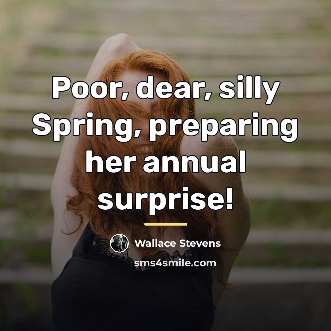 “Poor, dear, silly Spring, preparing her annual surprise!…” quote by Wallace Stevens