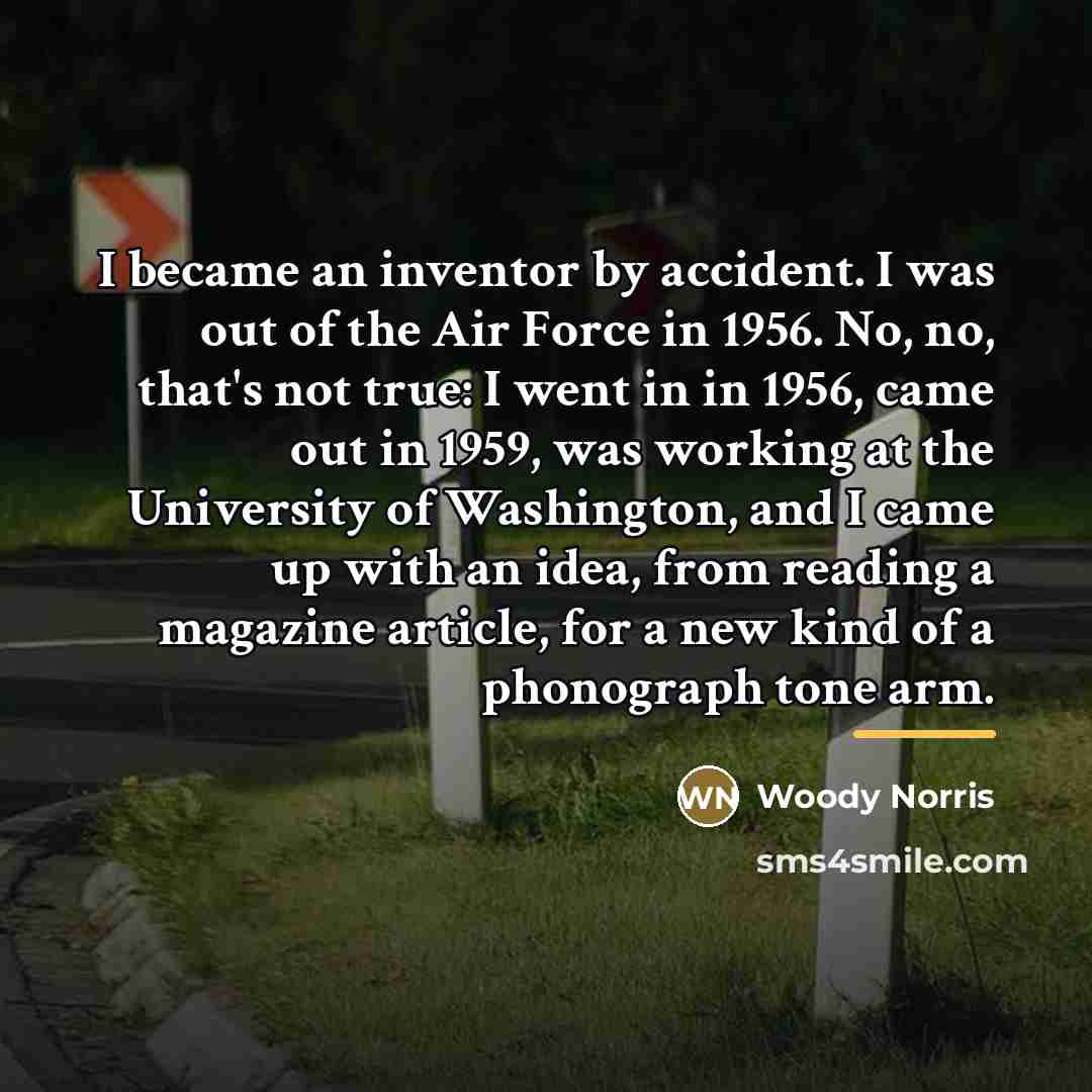 “I became an inventor by accident. I was out of…” quote by Woody Norris