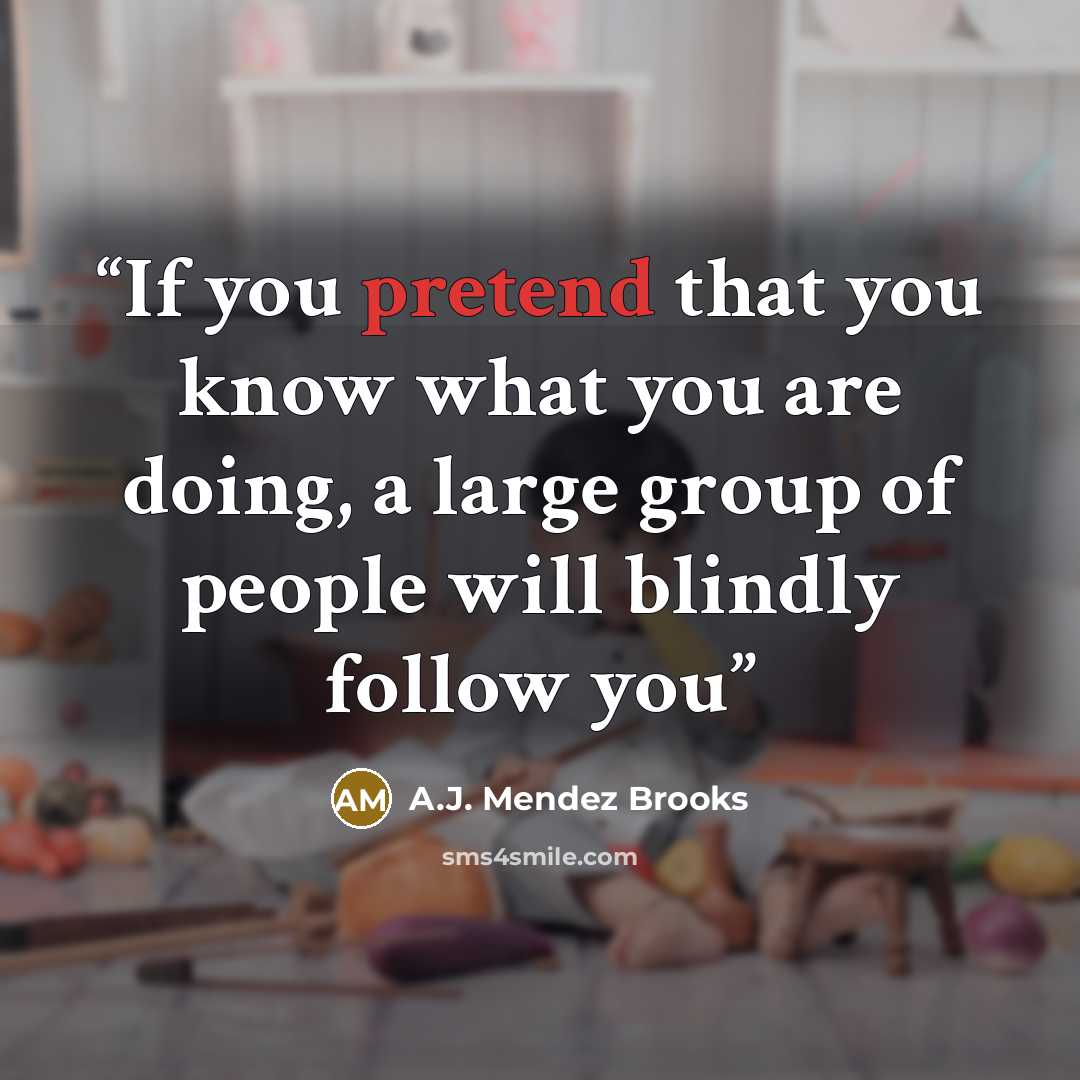 “If you pretend that you know what you are doing, a large group of people will blindly follow you” quote by A.J. Mendez Brooks