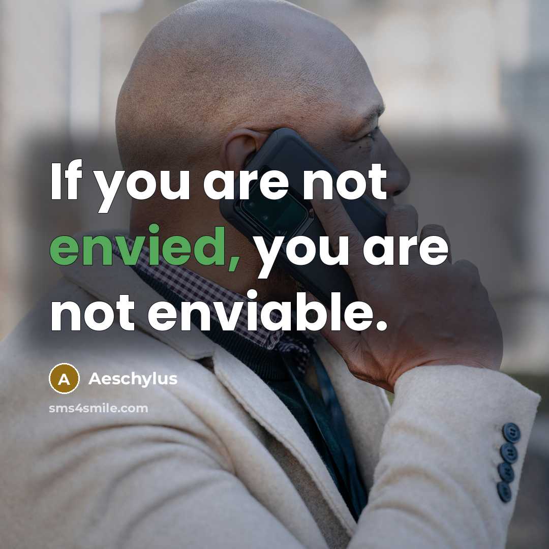 “If you are not envied, you are not enviable.” quote by Aeschylus