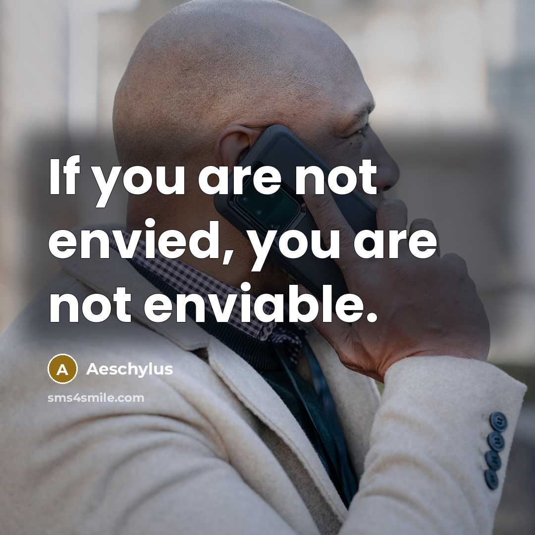 “If you are not envied, you are not enviable.” quote by Aeschylus