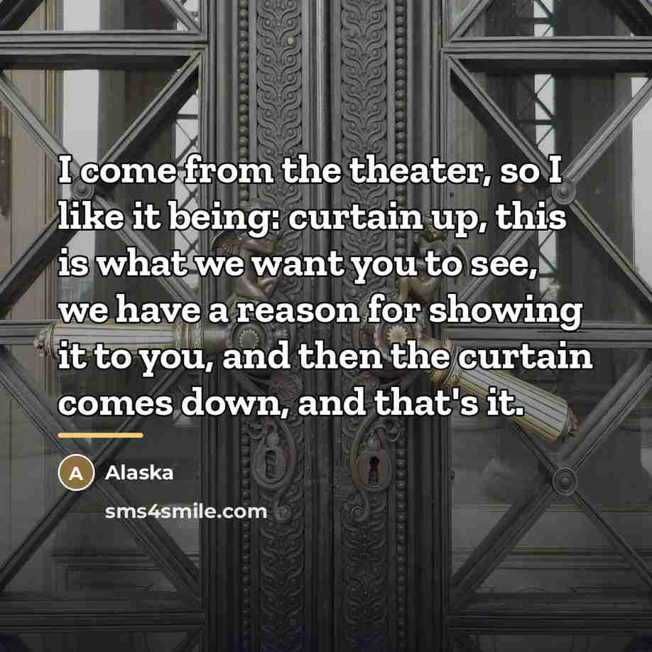 “I come from the theater, so I like it being:…” quote by Alaska