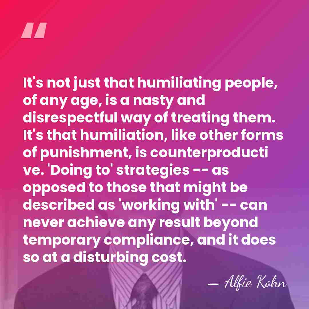 It's not just that humiliating people, of any age, is a nasty&hellip; - Alfie Kohn