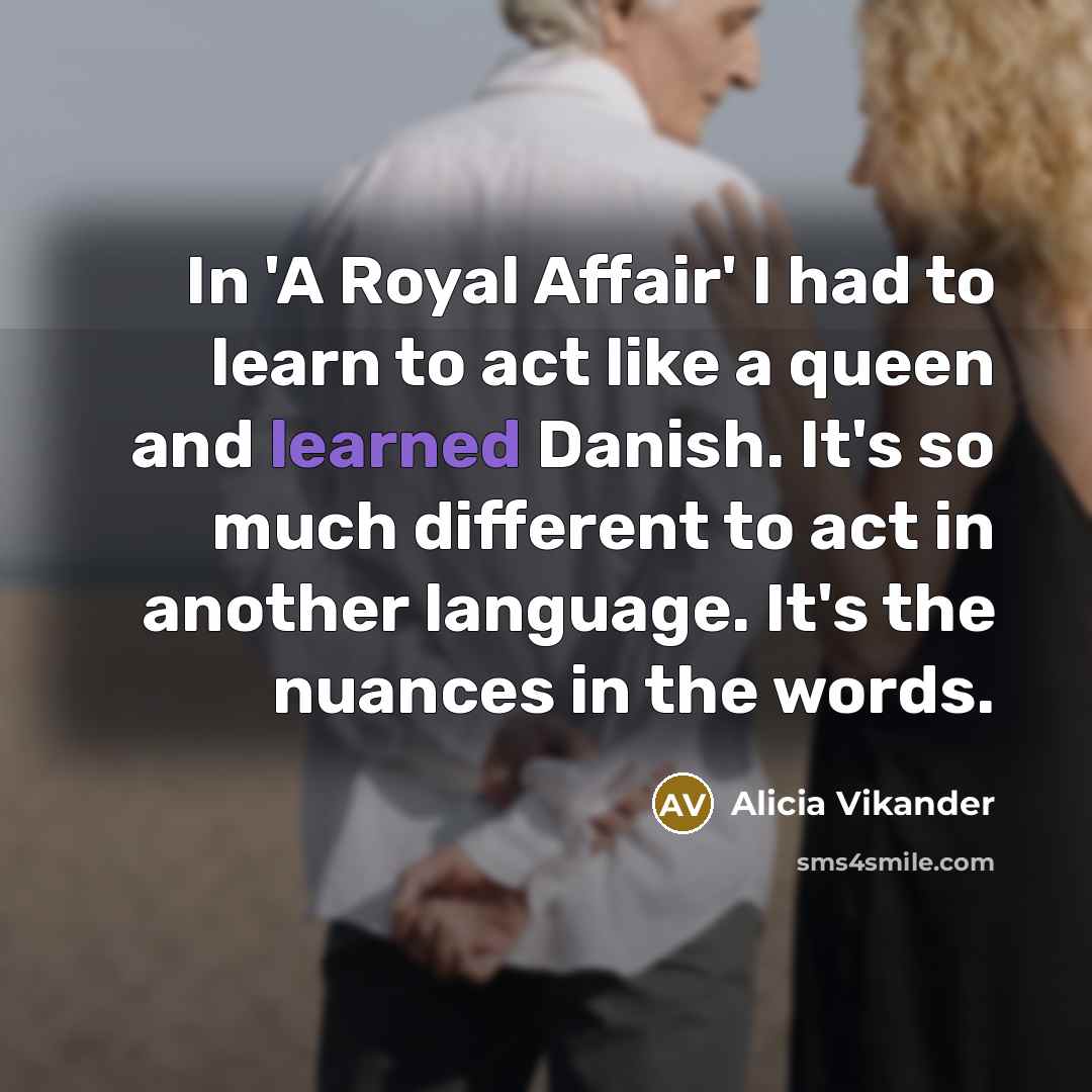“In 'A Royal Affair' I had to learn to act…” quote by Alicia Vikander