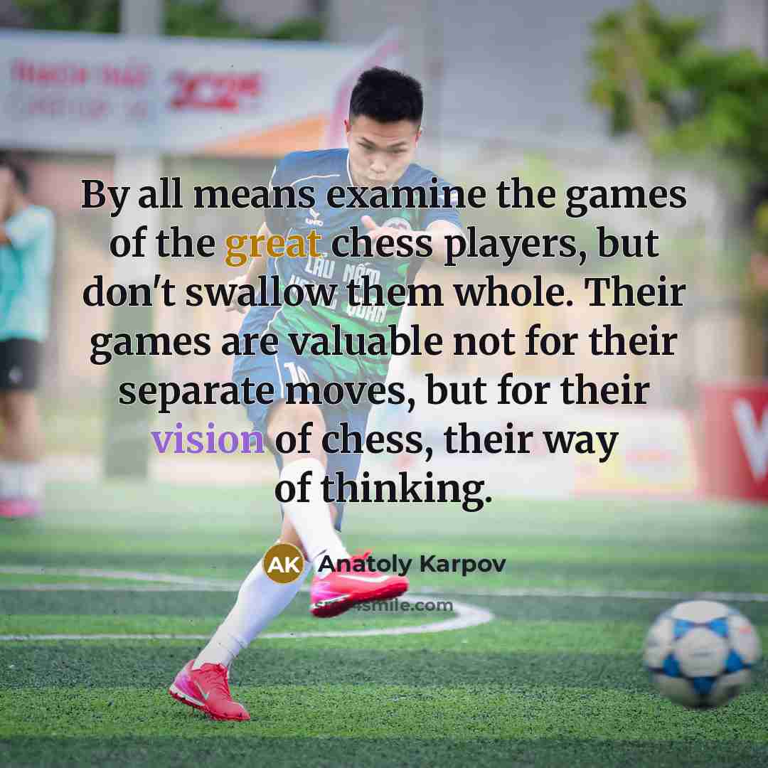 “By all means examine the games of the great chess…” quote by Anatoly Karpov
