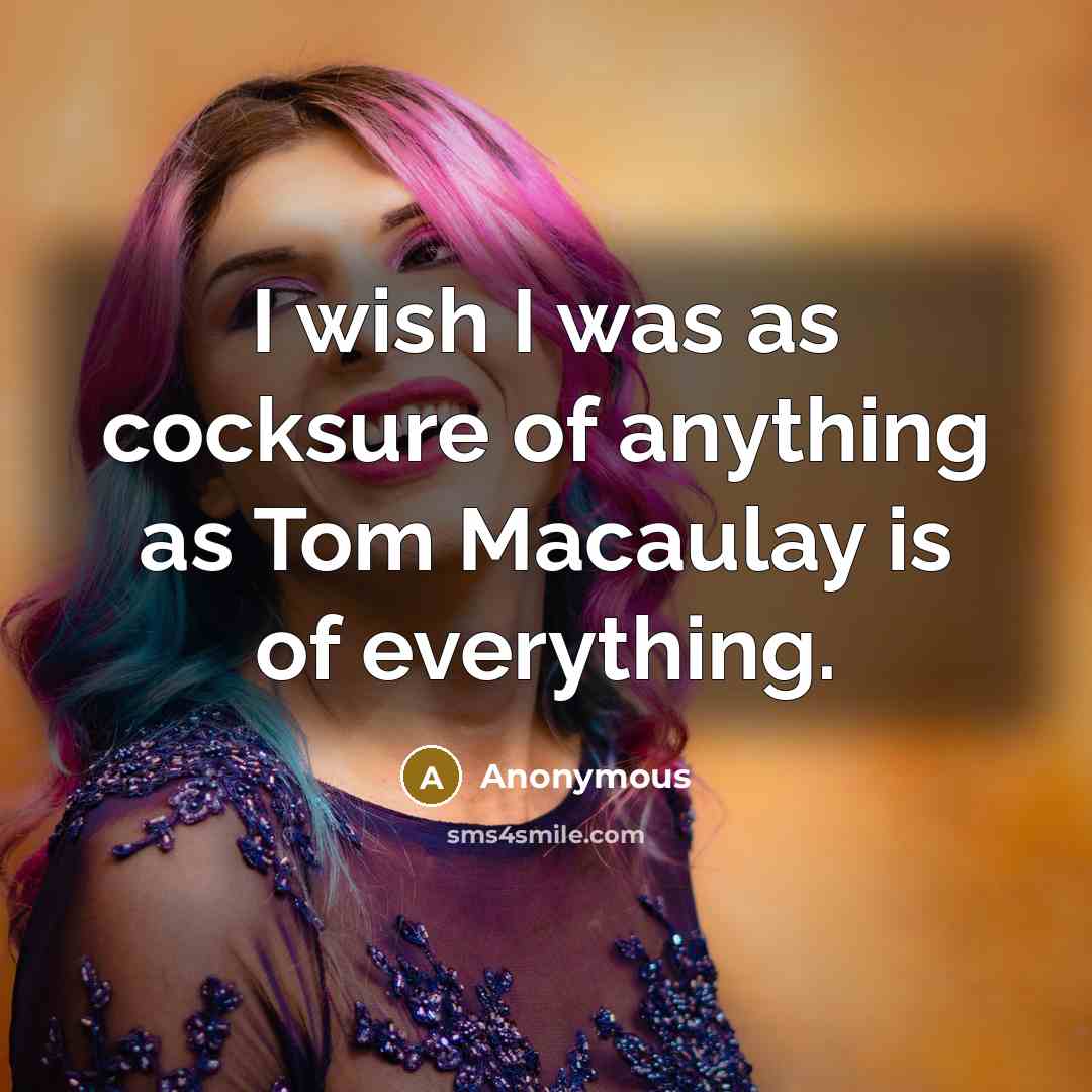 “I wish I was as cocksure of anything as Tom…” quote by Anonymous