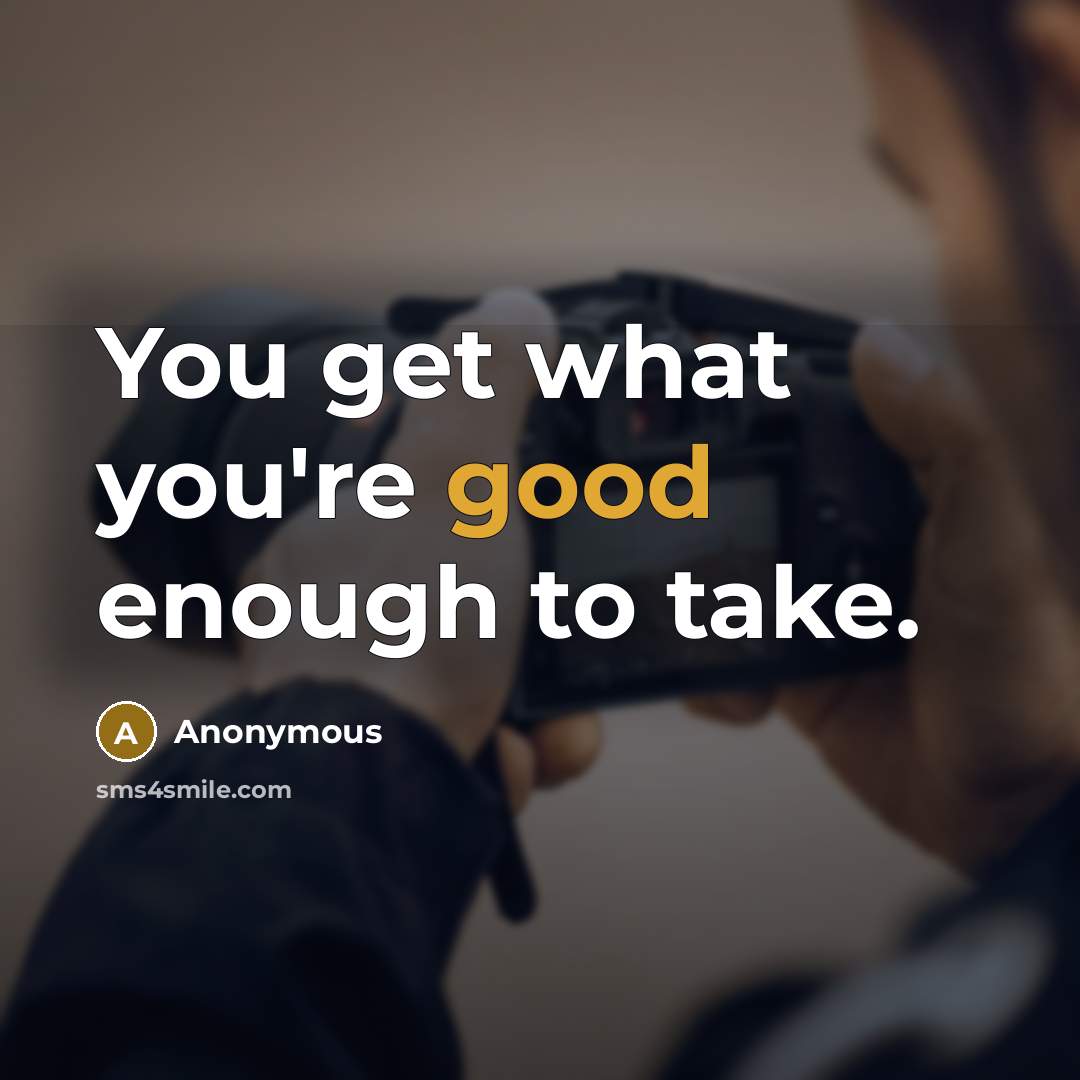 “You get what you're good enough to take.…” quote by Anonymous