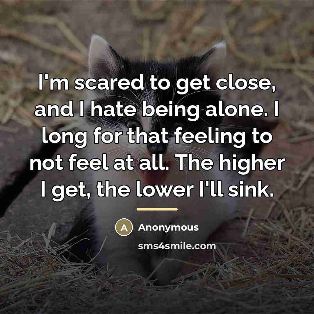“I'm scared to get close, and I hate being alone.…” quote by Anonymous