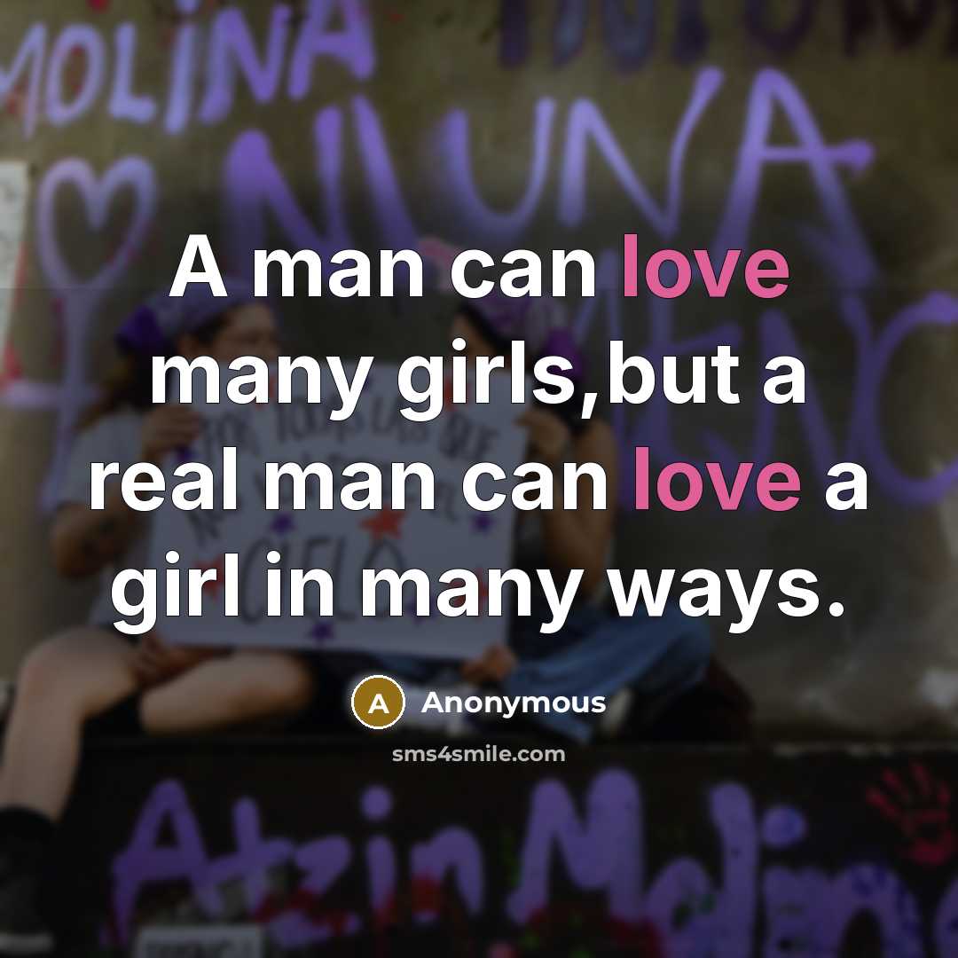 “A man can love many girls,but a real man can love a girl in many ways.” quote by Anonymous