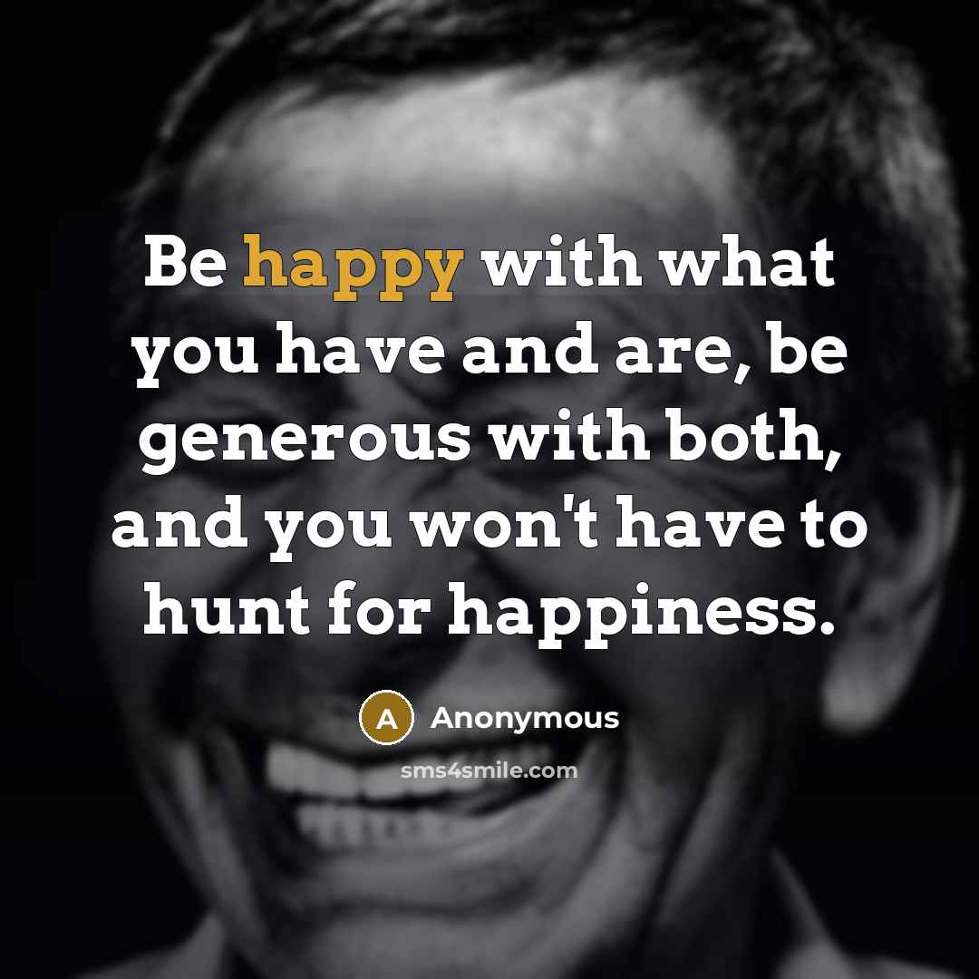 “Be happy with what you have and are, be generous…” quote by Anonymous
