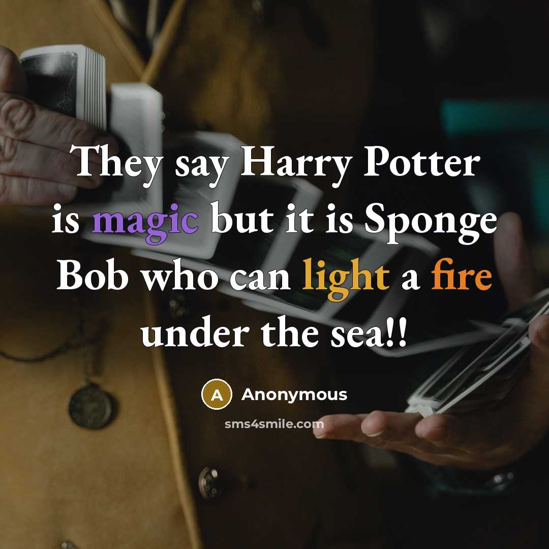 “They say Harry Potter is magic but it is Sponge Bob who can light a fire under the sea!!” quote by Anonymous