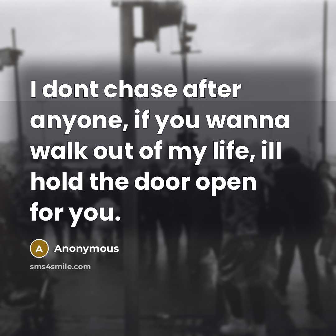 “I dont chase after anyone, if you wanna walk out of my life, ill hold the door open for you.” quote by Anonymous