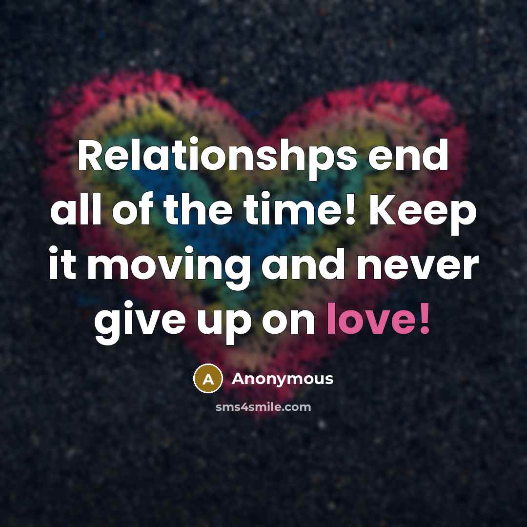 “Relationshps end all of the time! Keep it moving and never give up on love!” quote by Anonymous