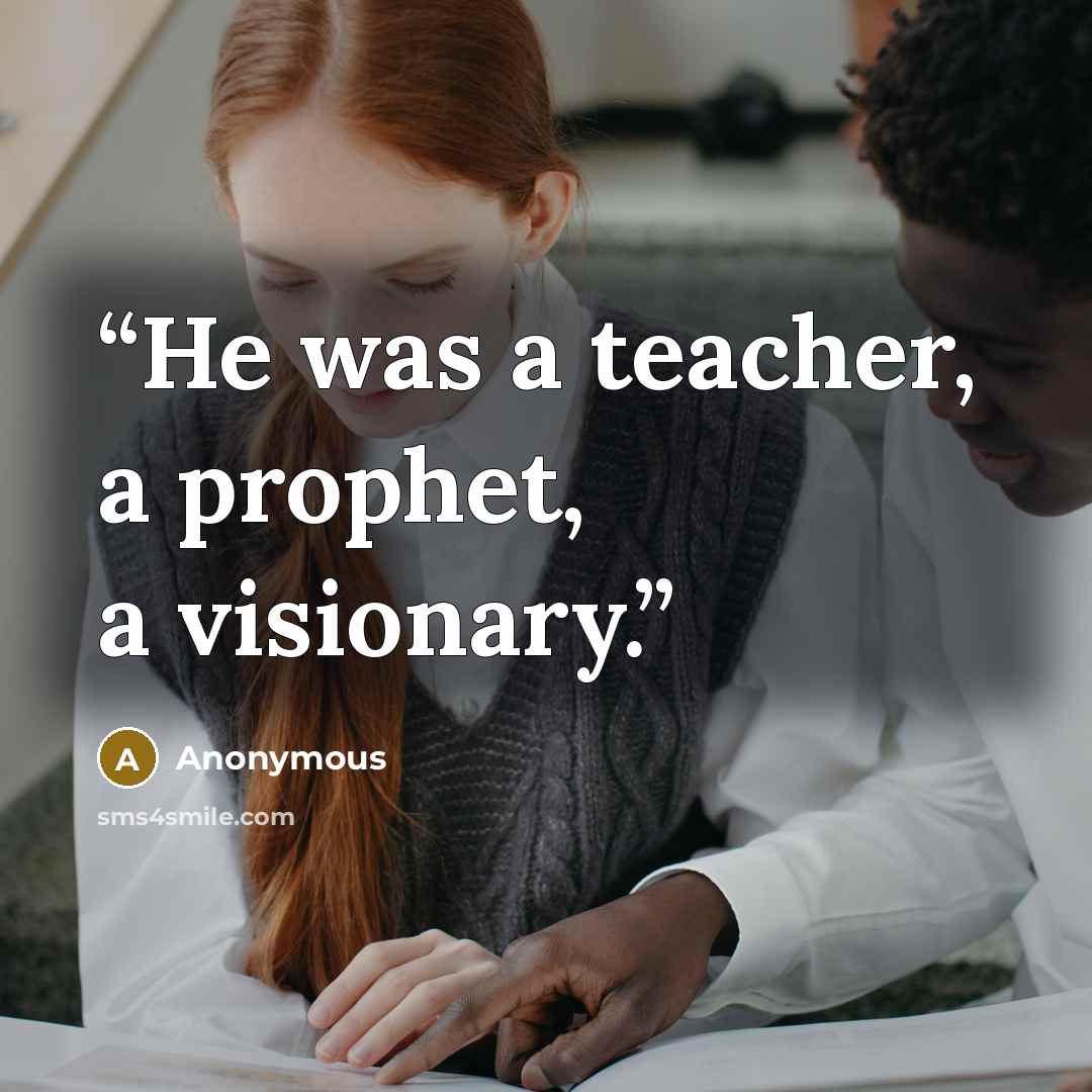 “He was a teacher, a prophet, a visionary.” quote by Anonymous