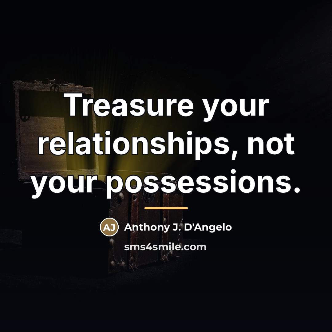 “Treasure your relationships, not your possessions.…” quote by Anthony J. D'Angelo