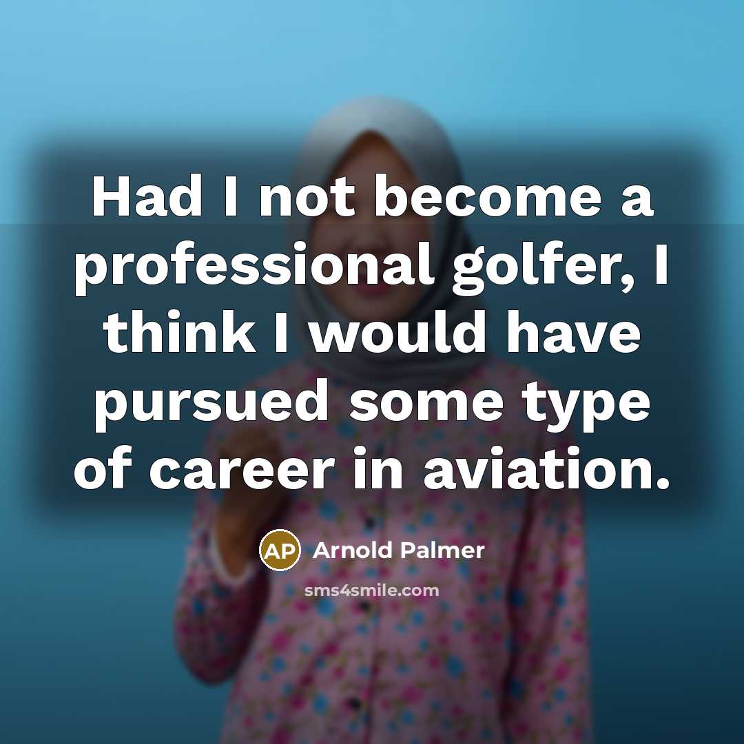 “Had I not become a professional golfer, I think I…” quote by Arnold Palmer