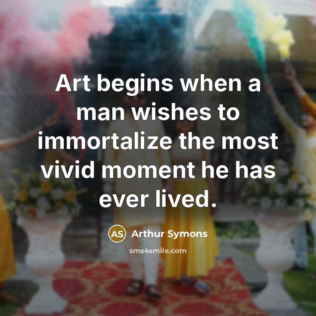 “Art begins when a man wishes to immortalize the most…” quote by Arthur Symons