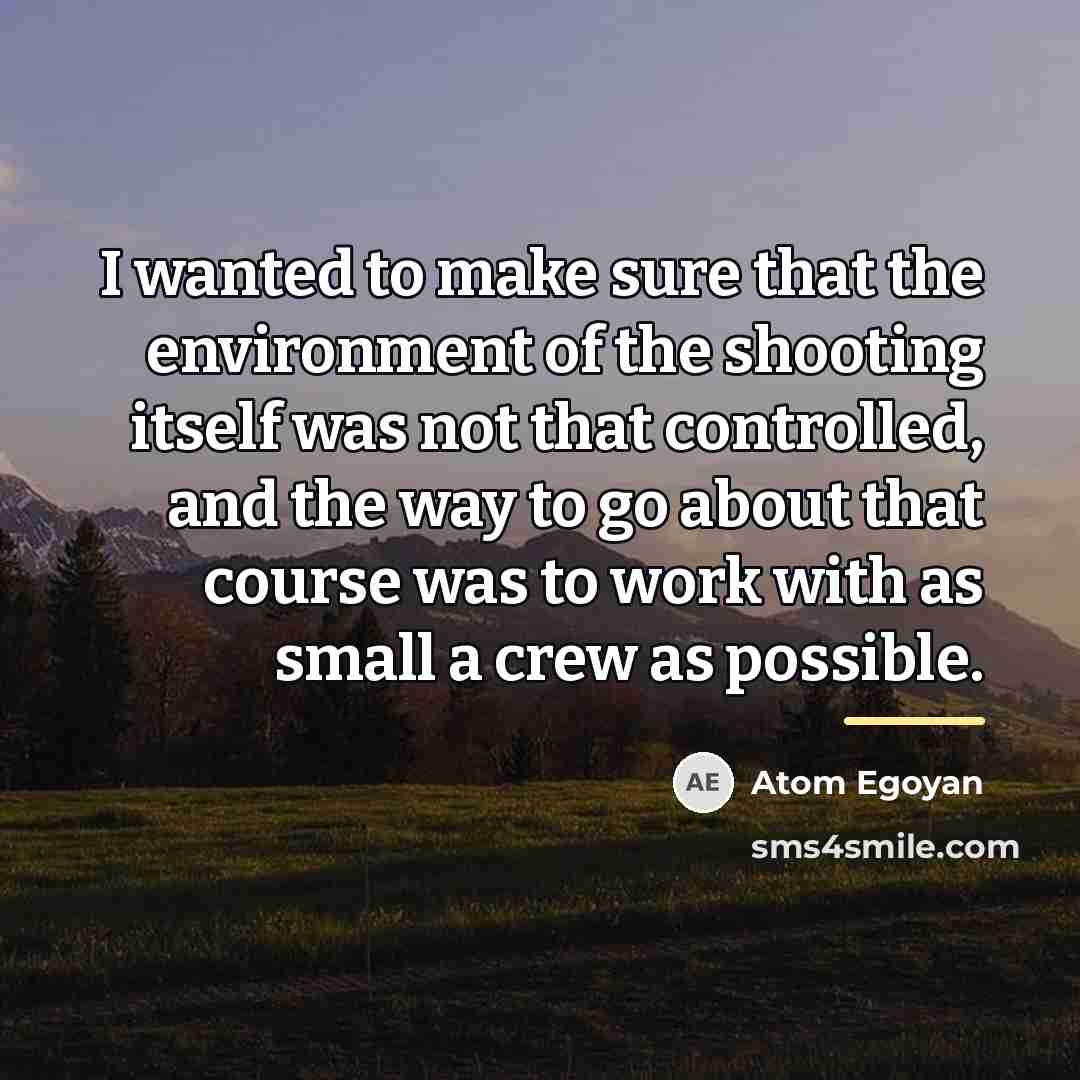 “I wanted to make sure that the environment of the…” quote by Atom Egoyan