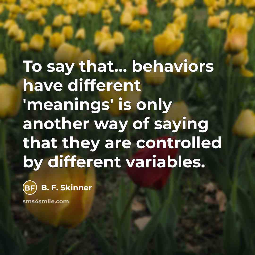 “To say that... behaviors have different 'meanings' is only another…” quote by B. F. Skinner