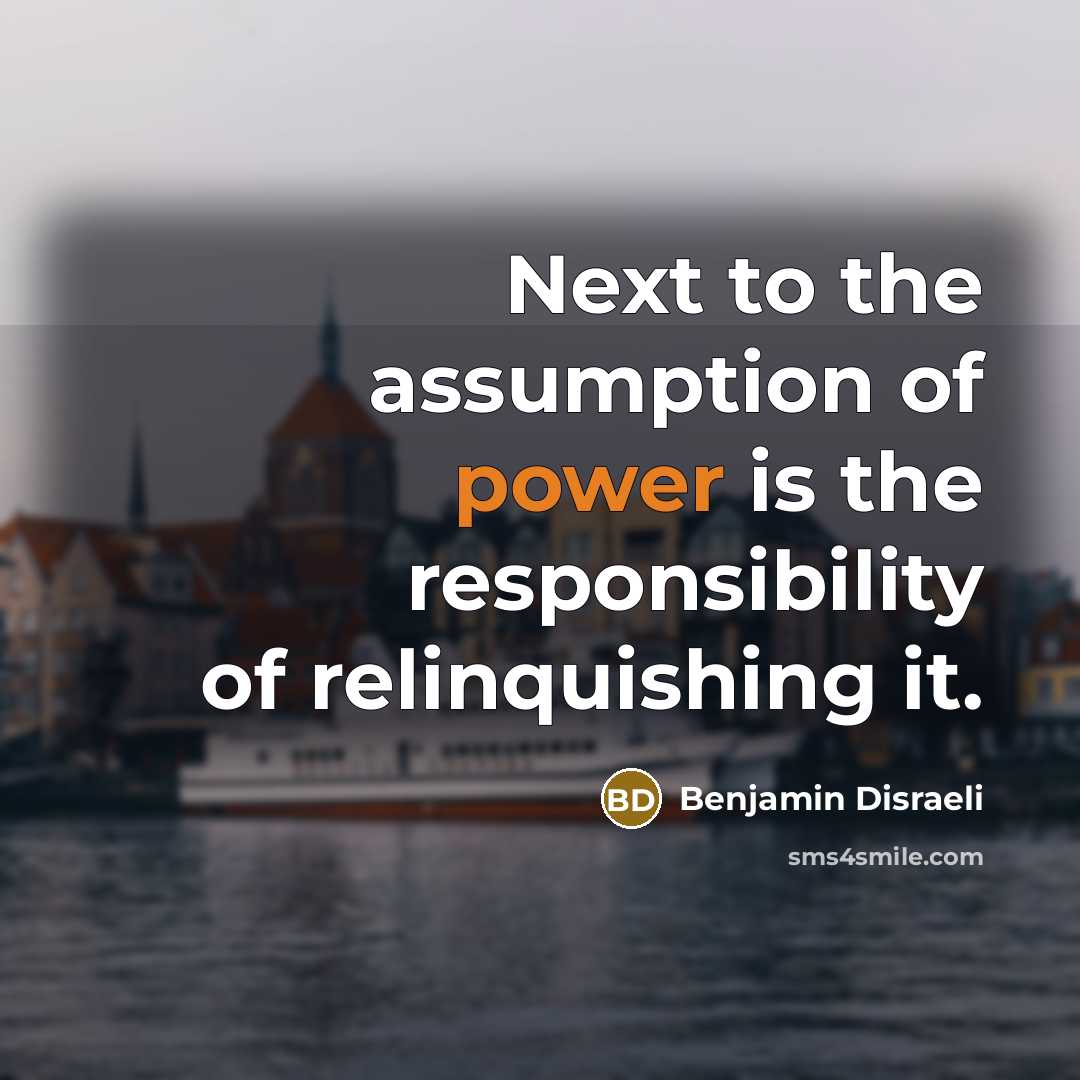 “Next to the assumption of power is the responsibility of…” quote by Benjamin Disraeli