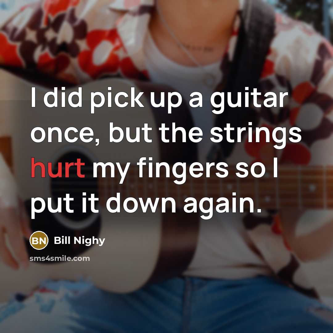 “I did pick up a guitar once, but the strings…” quote by Bill Nighy