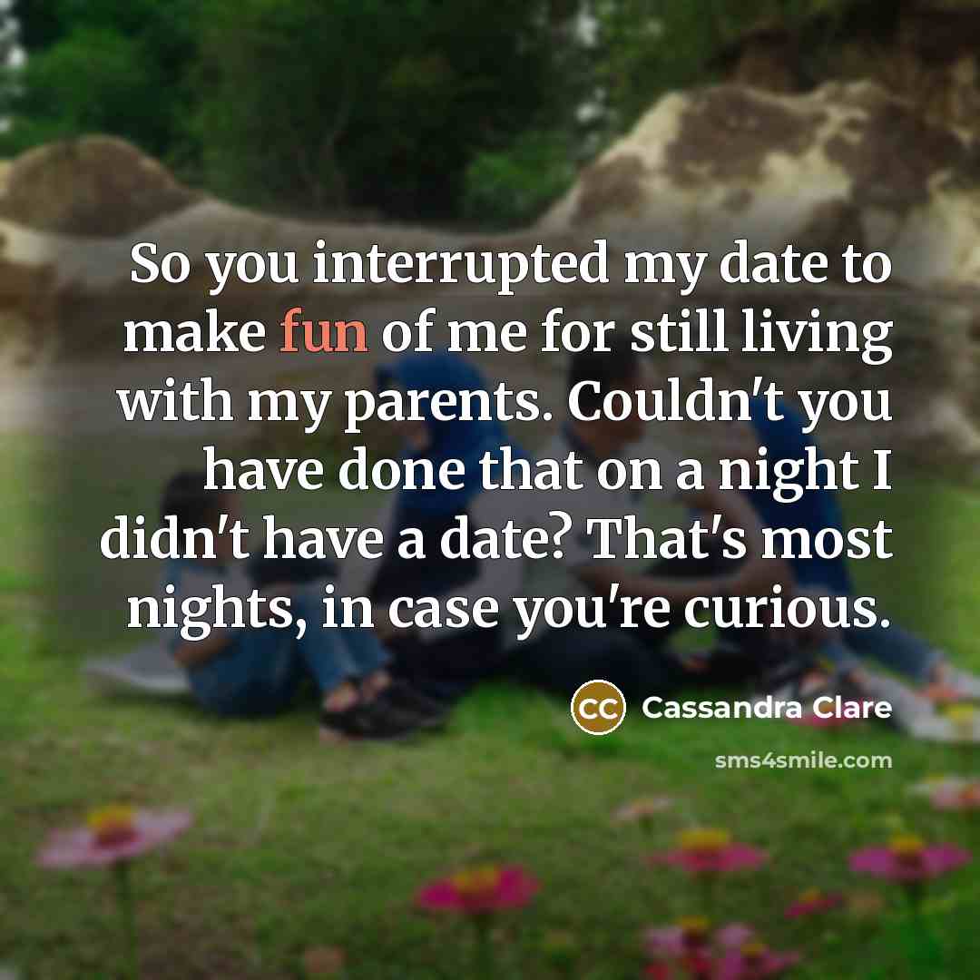“So you interrupted my date to make fun of me…” quote by Cassandra Clare