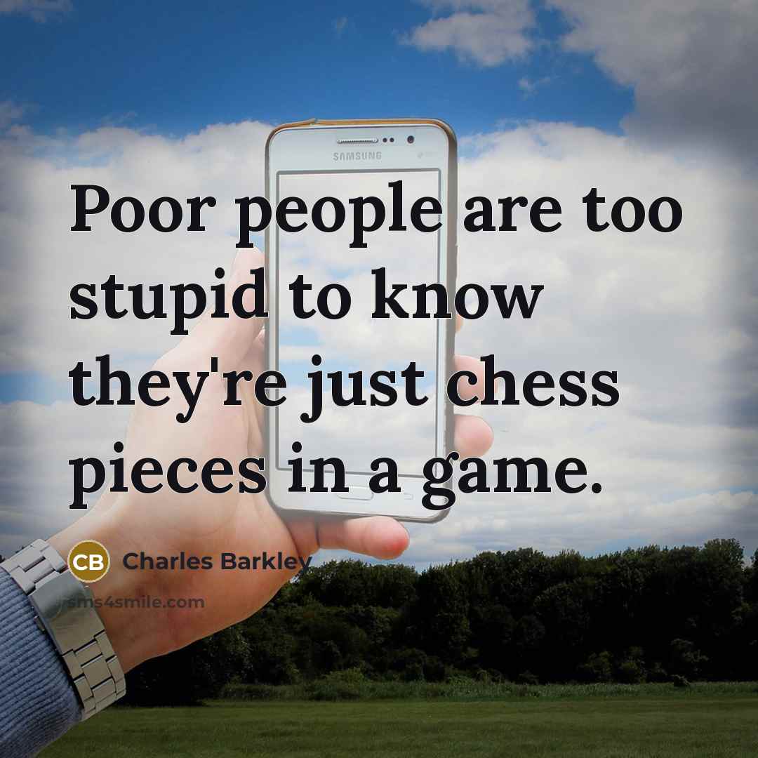 “Poor people are too stupid to know they're just chess…” quote by Charles Barkley