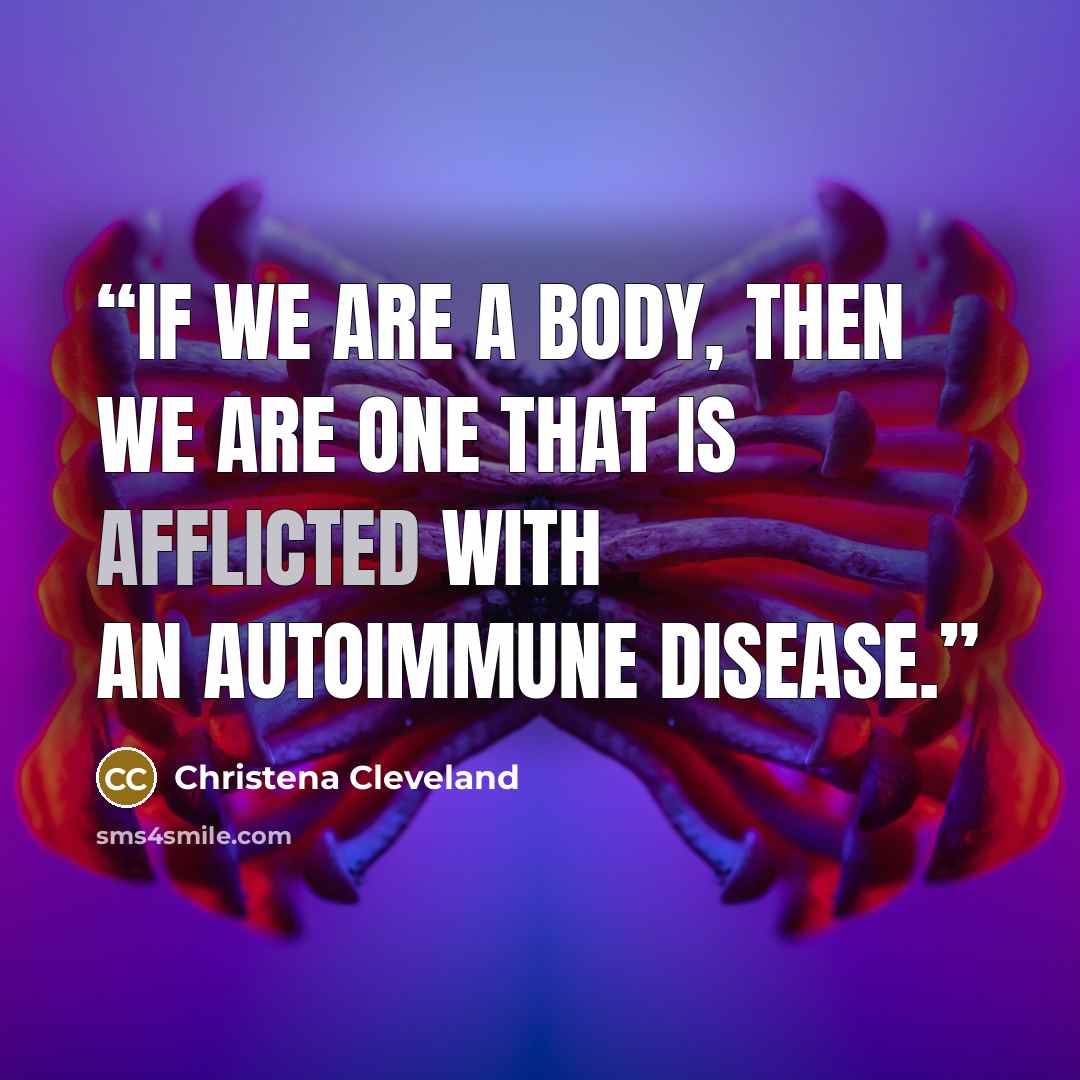 “If we are a body, then we are one that is afflicted with an autoimmune disease.” quote by Christena Cleveland