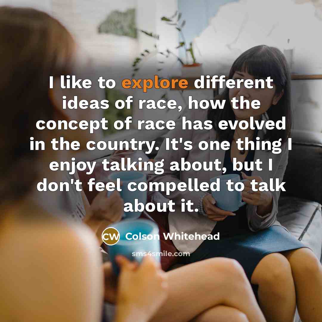“I like to explore different ideas of race, how the…” quote by Colson Whitehead