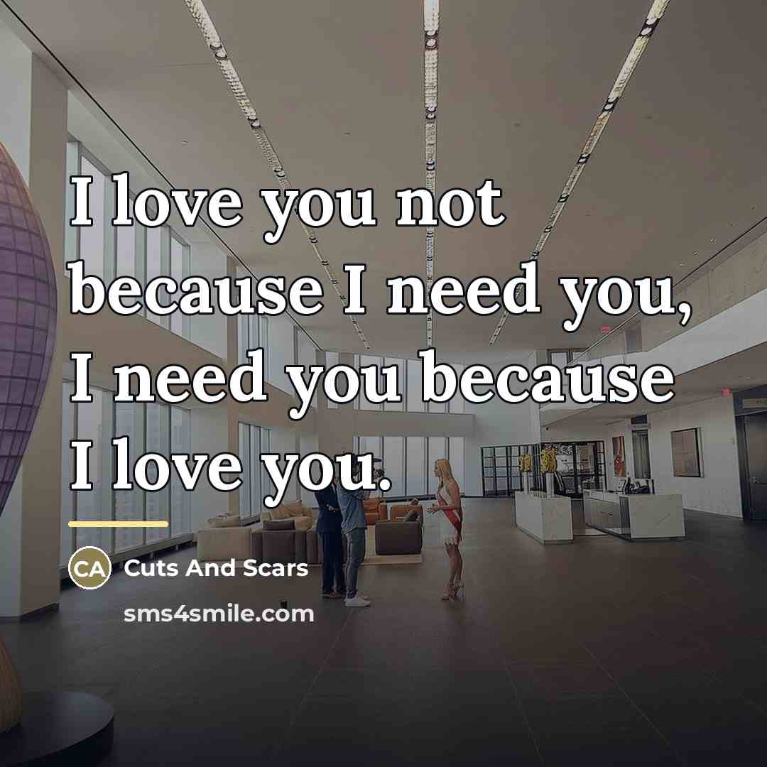 “I love you not because I need you, I need…” quote by Cuts And Scars