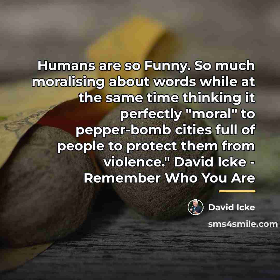 “Humans are so Funny. So much moralising about words while…” quote by David Icke