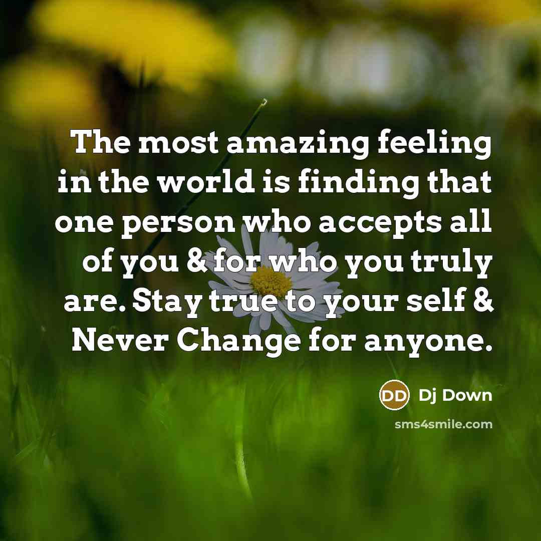 “The most amazing feeling in the world is finding that one person who accepts all of you & for who you truly are. Stay true to your self & Never Change for anyone.” quote by Dj Down