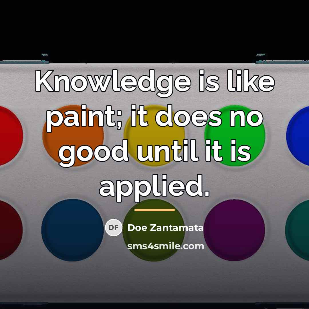 “Knowledge is like paint; it does no good until it…” quote by Doe Zantamata
