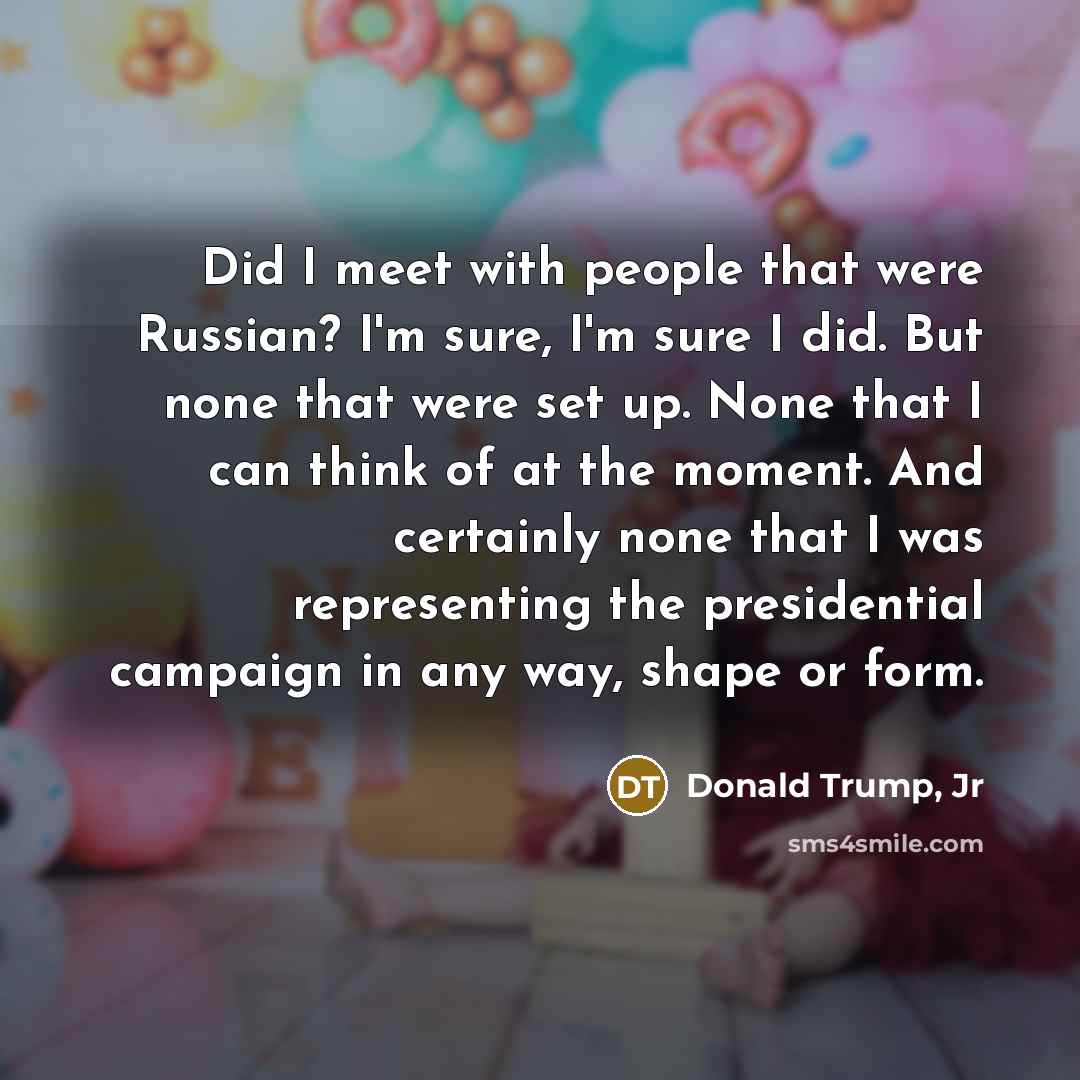 “Did I meet with people that were Russian? I'm sure,…” quote by Donald Trump, Jr