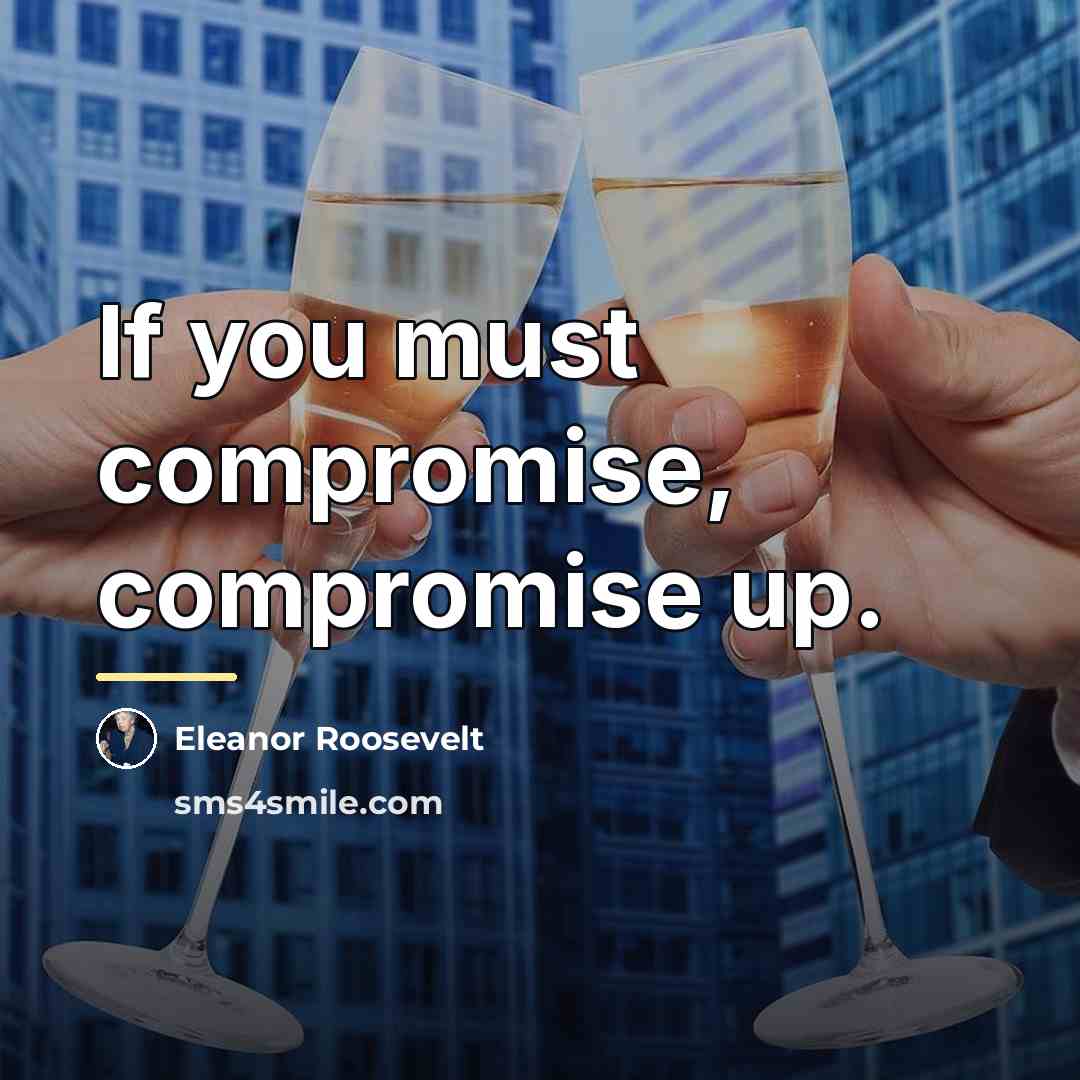 “If you must compromise, compromise up.…” quote by Eleanor Roosevelt