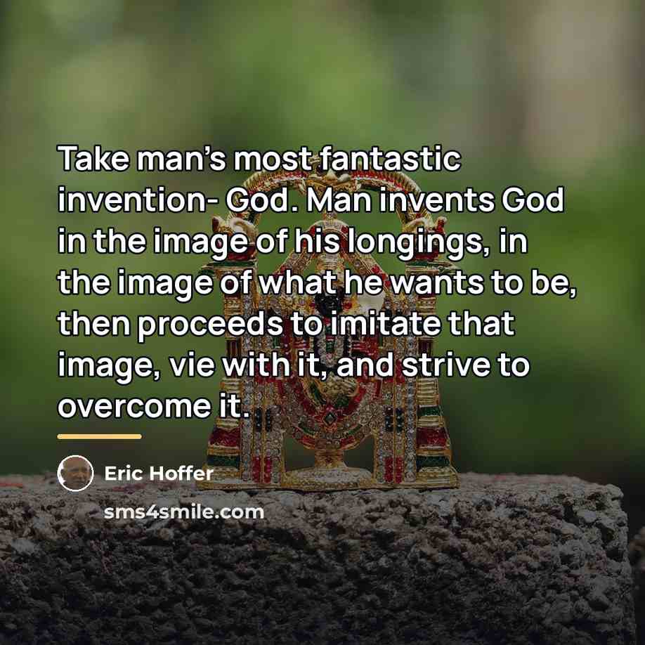 “Take man's most fantastic invention- God. Man invents God in…” quote by Eric Hoffer