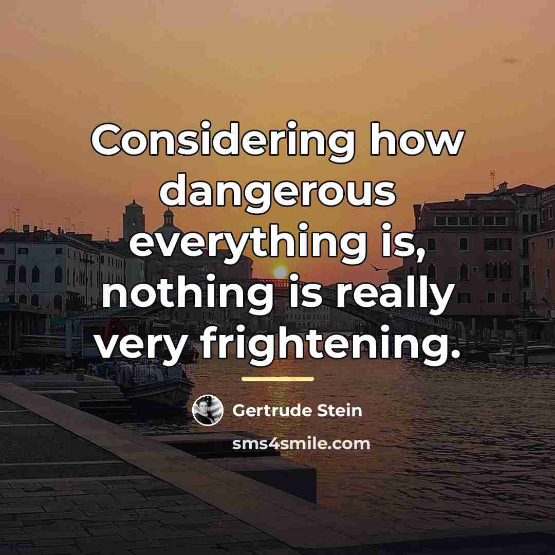 “Considering how dangerous everything is, nothing is really very frightening.…” quote by Gertrude Stein