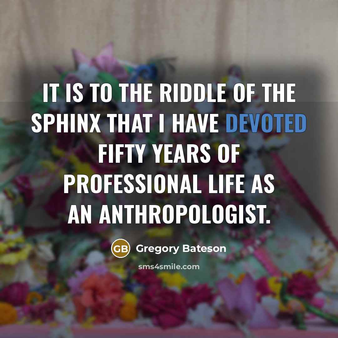 “It is to the Riddle of the Sphinx that I have devoted fifty years of professional life as an anthropologist.” quote by Gregory Bateson