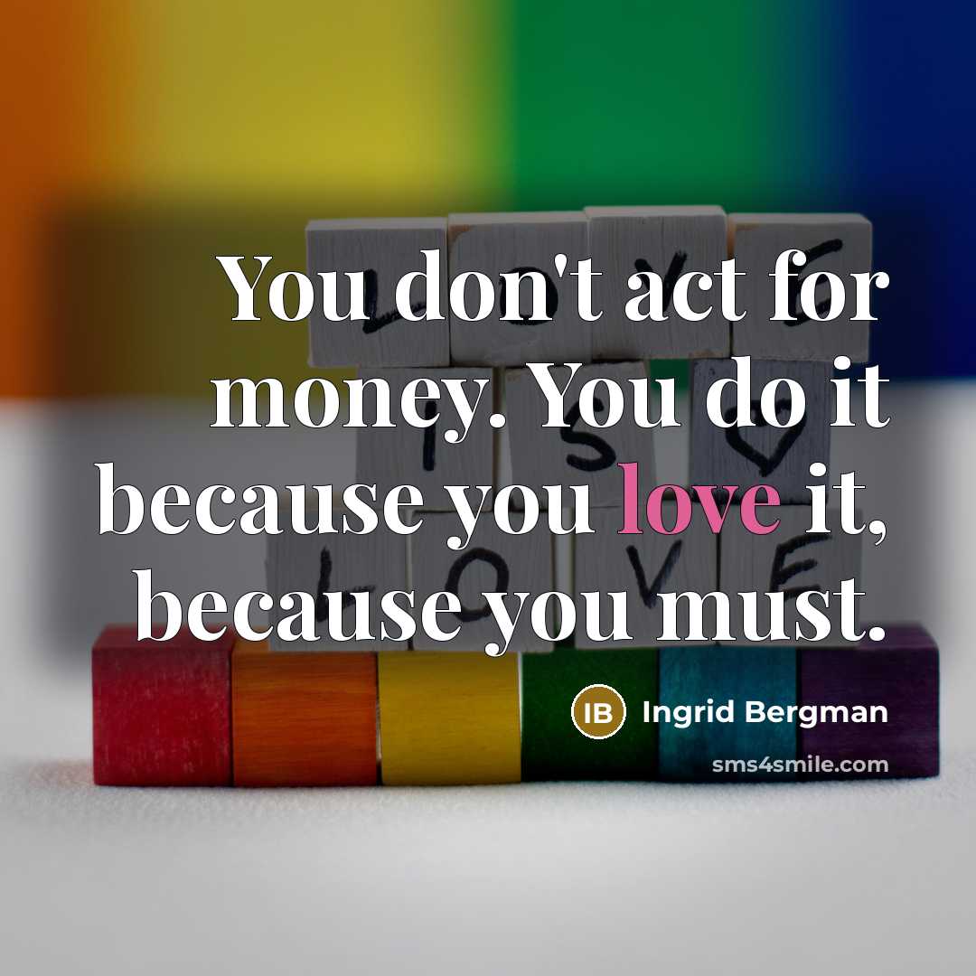 “You don't act for money. You do it because you…” quote by Ingrid Bergman