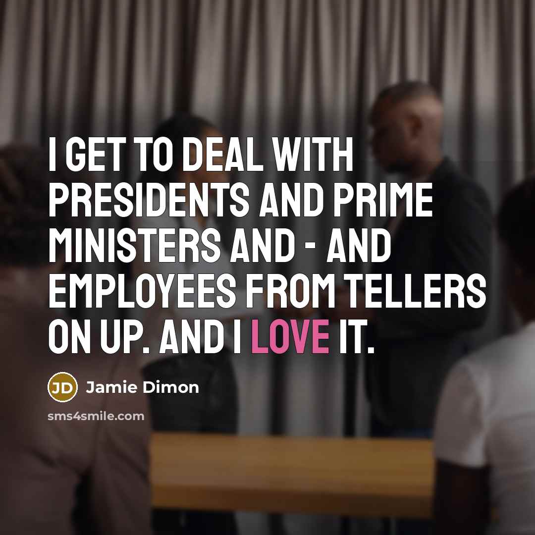 “I get to deal with presidents and prime ministers and…” quote by Jamie Dimon