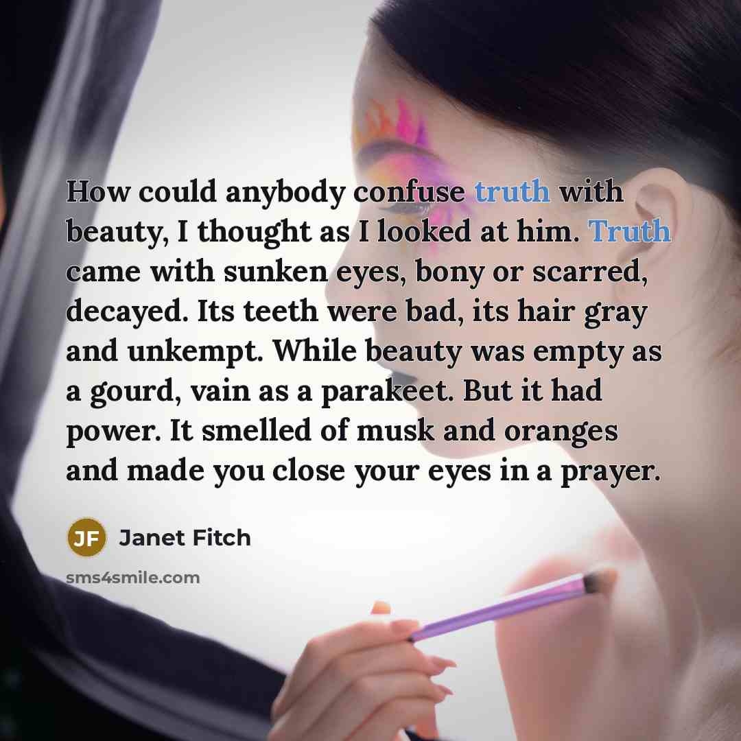 “How could anybody confuse truth with beauty, I thought as…” quote by Janet Fitch