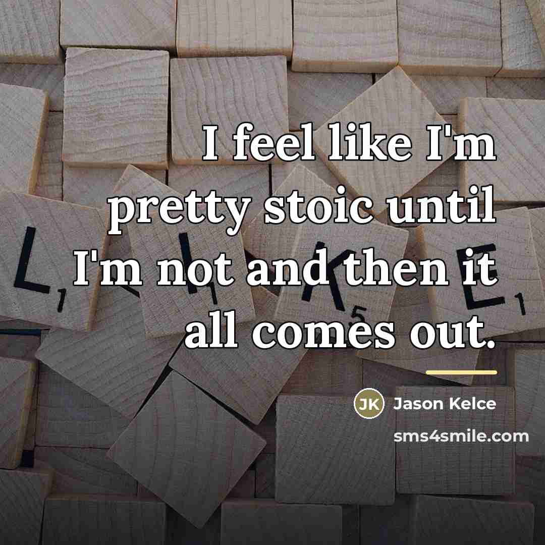 “I feel like I'm pretty stoic until I'm not and…” quote by Jason Kelce