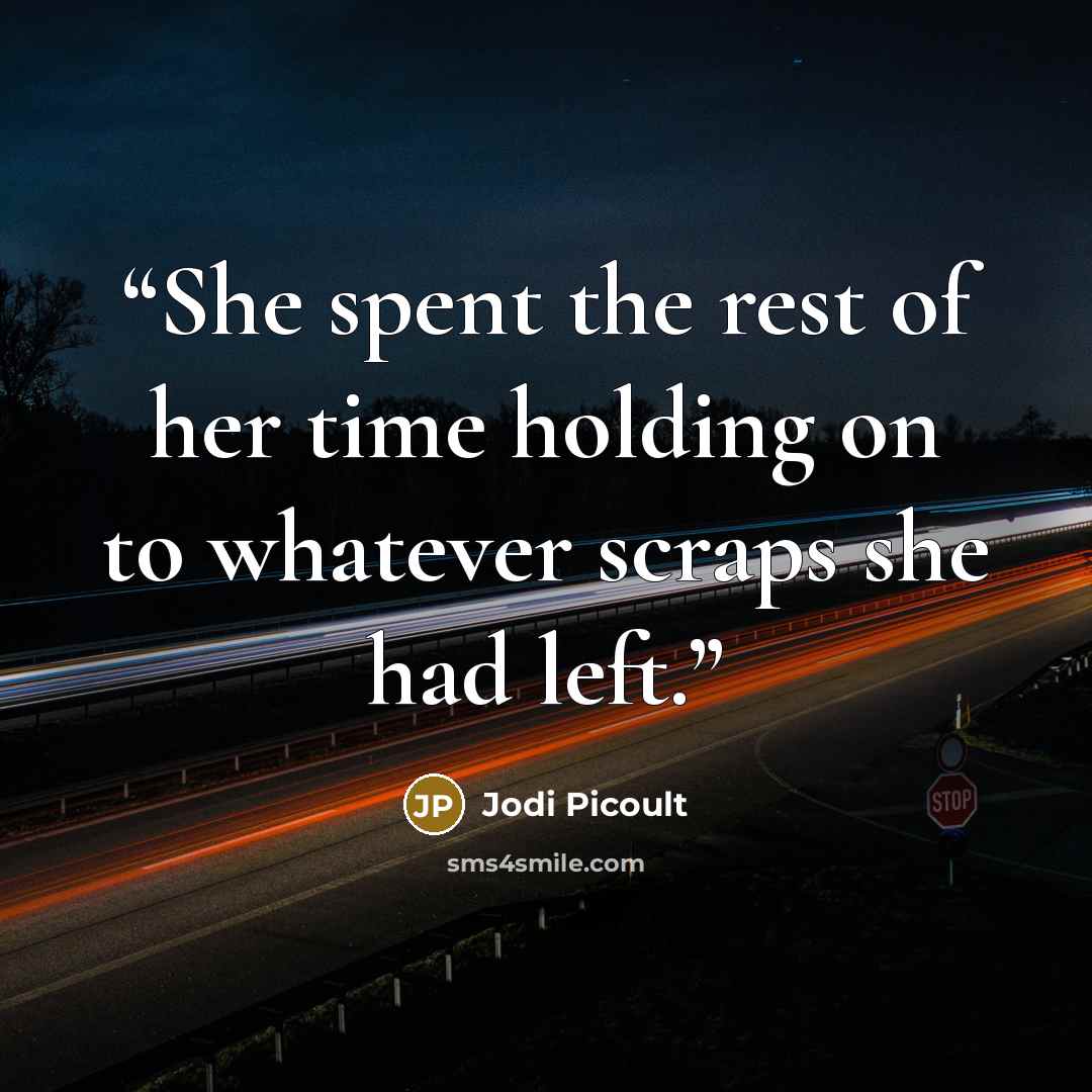 “She spent the rest of her time holding on to whatever scraps she had left.” quote by Jodi Picoult
