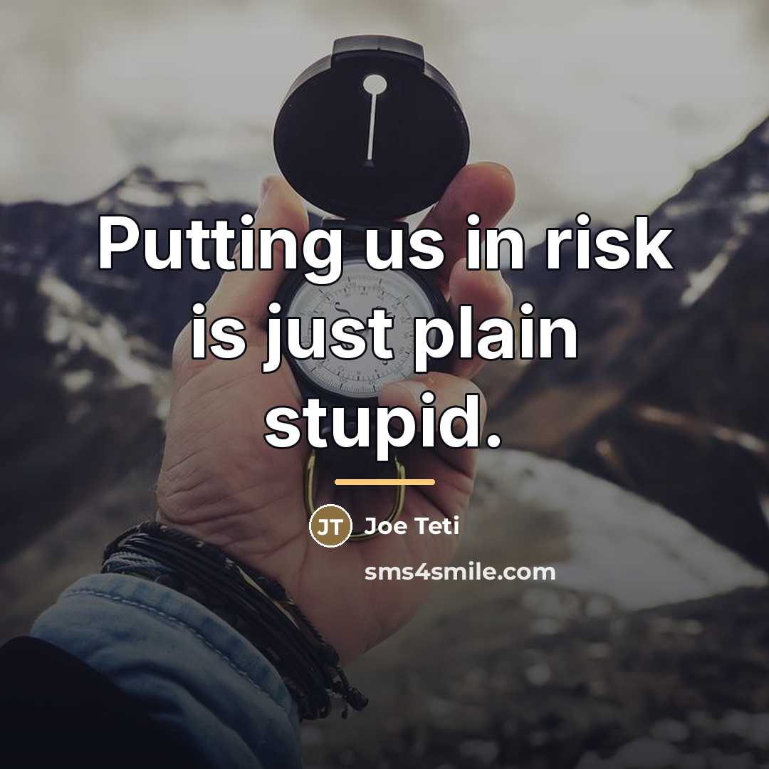 “Putting us in risk is just plain stupid.…” quote by Joe Teti