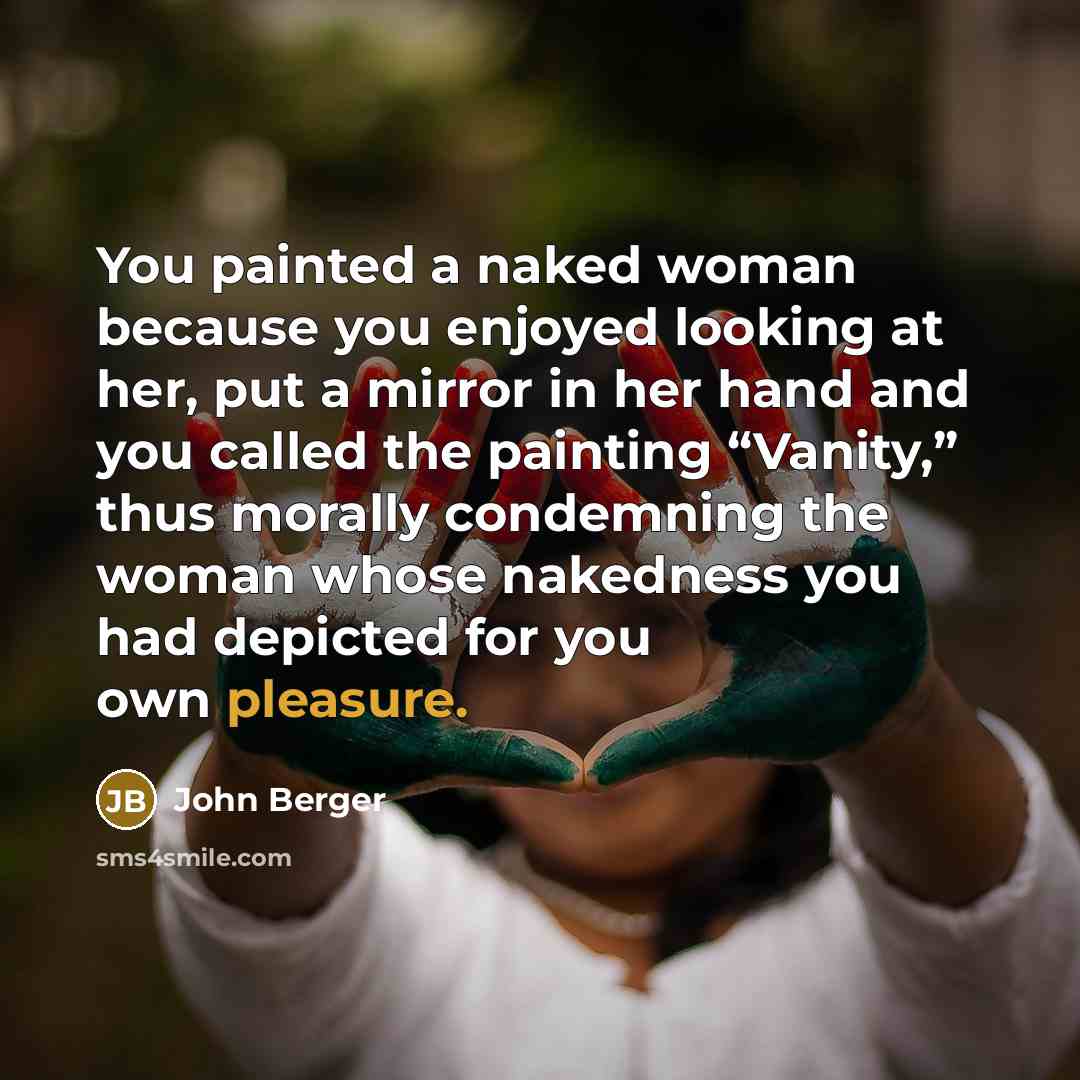 “You painted a naked woman because you enjoyed looking at…” quote by John Berger