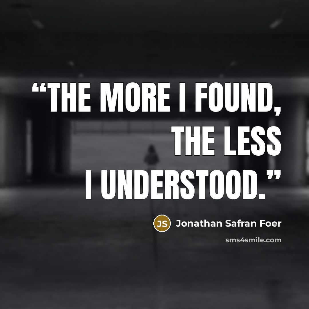 “The more I found, the less I understood.” quote by Jonathan Safran Foer